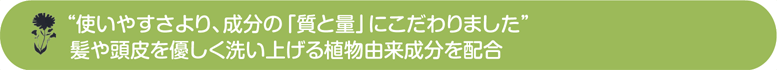 使いやすさより成分の質と量にこだわりました