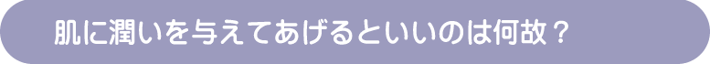 肌の潤いを与えてあげるといいのは何故？