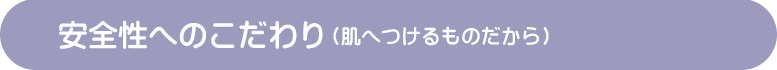 安全性へのこだわり　肌につけるものだから